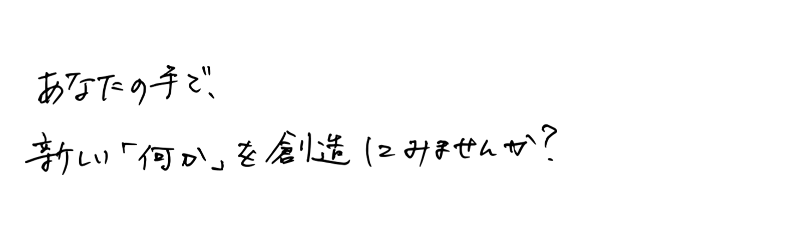 あなたの手で、新しい「何か」を創造してみませんか？